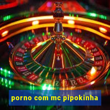 porno com mc pipokinha